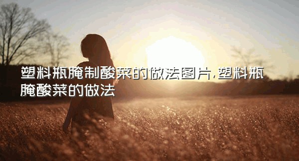 塑料瓶腌制酸菜的做法图片,塑料瓶腌酸菜的做法