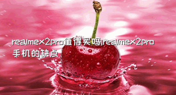 realmex2pro值得买吗,realmex2pro手机的缺点