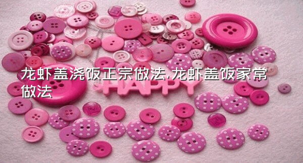 龙虾盖浇饭正宗做法,龙虾盖饭家常做法