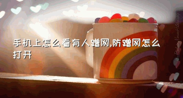 手机上怎么看有人蹭网,防蹭网怎么打开