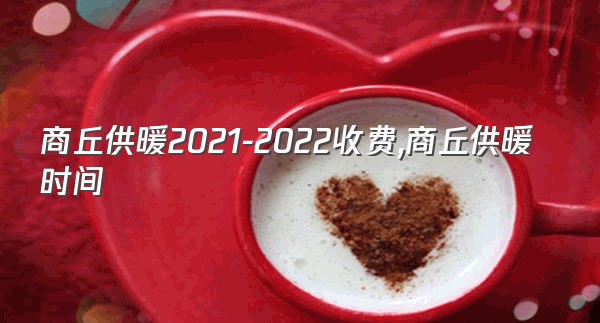 商丘供暖2021-2022收费,商丘供暖时间