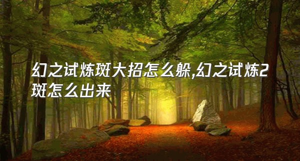 幻之试炼斑大招怎么躲,幻之试炼2斑怎么出来