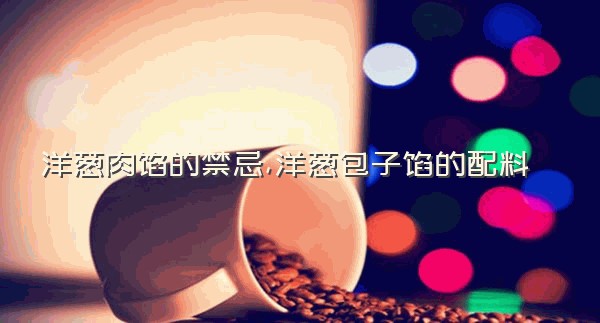 洋葱肉馅的禁忌,洋葱包子馅的配料