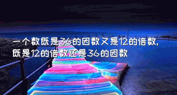 一个数既是36的因数又是12的倍数,既是12的倍数还是36的因数