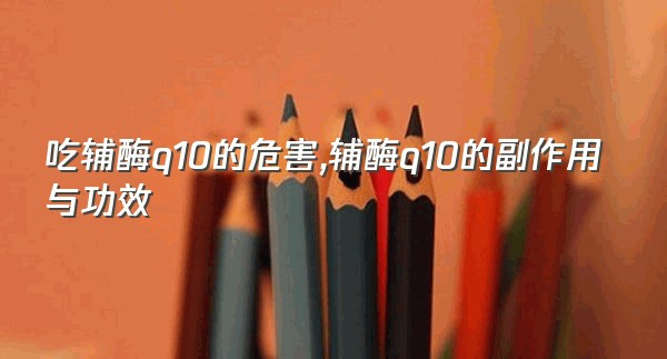 吃辅酶q10的危害,辅酶q10的副作用与功效