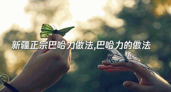 新疆正宗巴哈力做法,巴哈力的做法