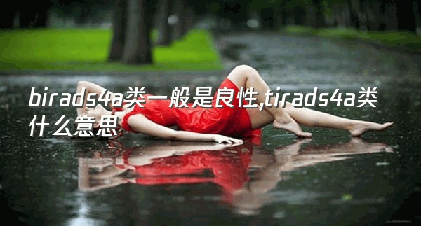 birads4a类一般是良性,tirads4a类什么意思