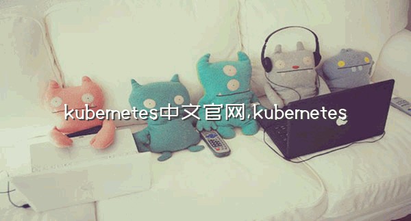 kubernetes中文官网,kubernetes