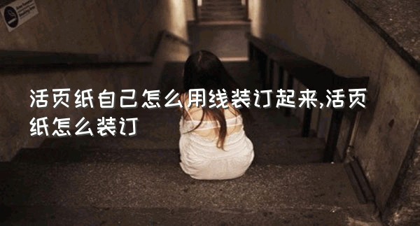 活页纸自己怎么用线装订起来,活页纸怎么装订