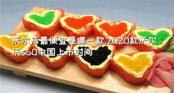 沃尔沃最便宜是哪一款,2020款沃尔沃s60中国上市时间