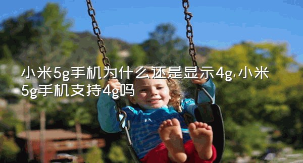 小米5g手机为什么还是显示4g,小米5g手机支持4g吗