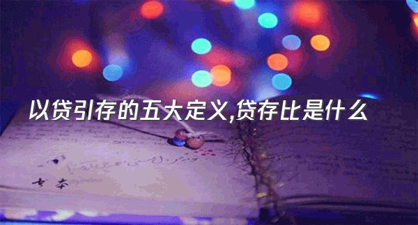 以贷引存的五大定义,贷存比是什么