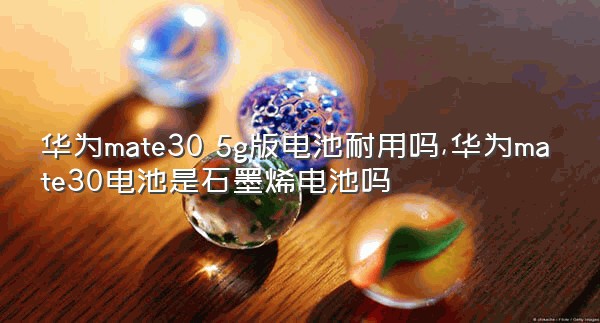 华为mate30 5g版电池耐用吗,华为mate30电池是石墨烯电池吗