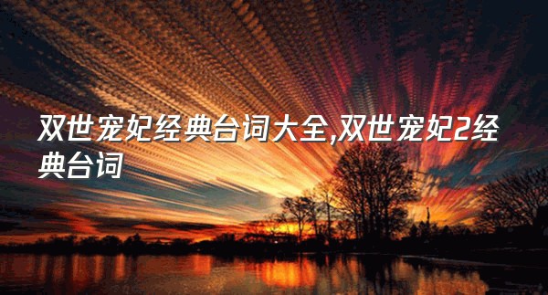 双世宠妃经典台词大全,双世宠妃2经典台词