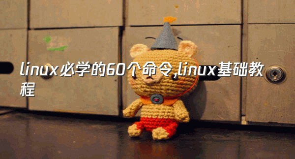 linux必学的60个命令,linux基础教程