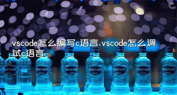 vscode怎么编写c语言,vscode怎么调试c语言