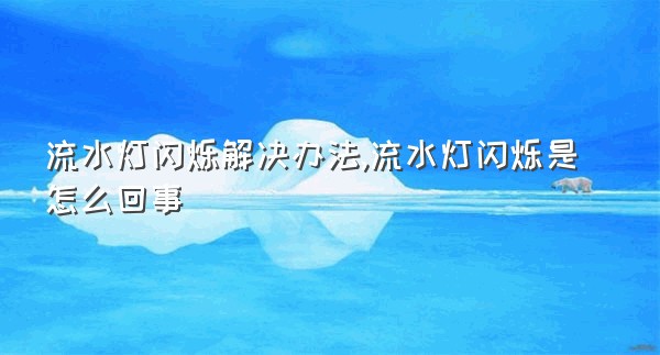 流水灯闪烁解决办法,流水灯闪烁是怎么回事