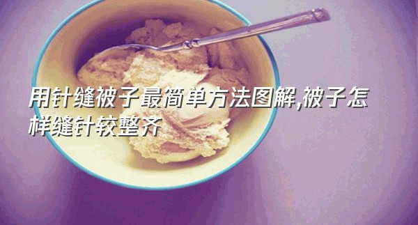 用针缝被子最简单方法图解,被子怎样缝针较整齐