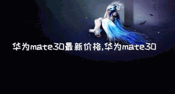 华为mate30最新价格,华为mate30