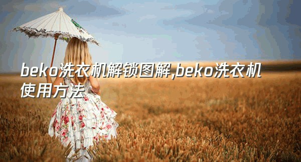 beko洗衣机解锁图解,beko洗衣机使用方法