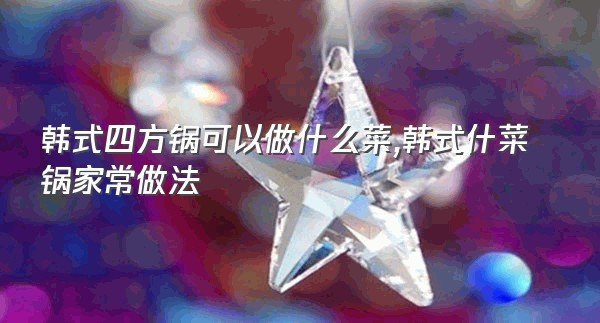 韩式四方锅可以做什么菜,韩式什菜锅家常做法