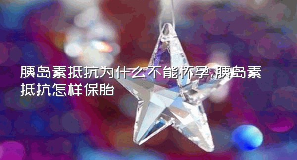 胰岛素抵抗为什么不能怀孕,胰岛素抵抗怎样保胎