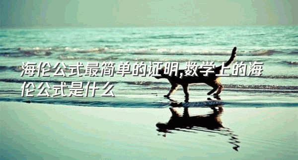 海伦公式最简单的证明,数学上的海伦公式是什么