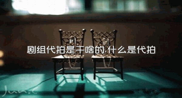 剧组代拍是干啥的,什么是代拍