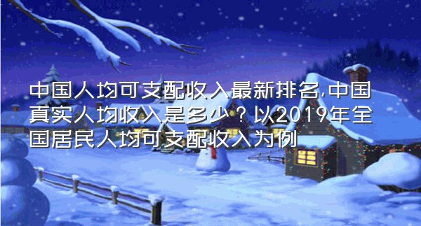 中国人均可支配收入最新排名,中国真实人均收入是多少？以2019年全国居民人均可支配收入为例