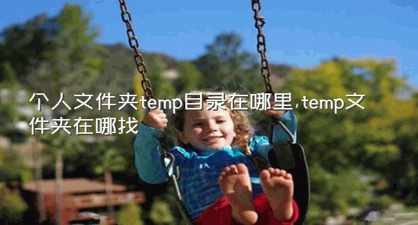 个人文件夹temp目录在哪里,temp文件夹在哪找