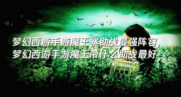 梦幻西游手游魔王寨助战最强阵容,梦幻西游手游魔王带什么助战最好