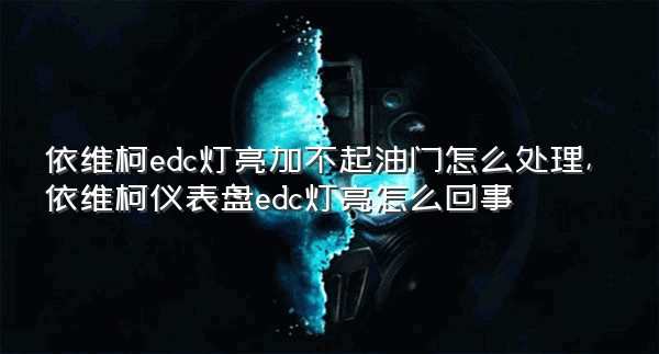 依维柯edc灯亮加不起油门怎么处理,依维柯仪表盘edc灯亮怎么回事