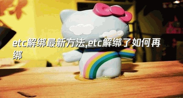 etc解绑最新方法,etc解绑了如何再绑