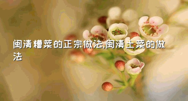 闽清糟菜的正宗做法,闽清土菜的做法