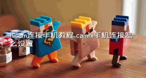 hicam连接手机教程,camhi手机连接怎么设置