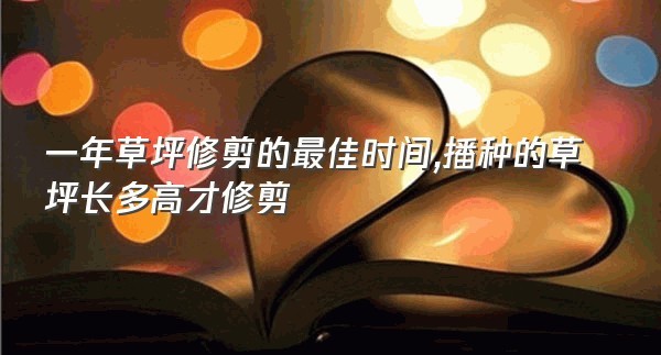 一年草坪修剪的最佳时间,播种的草坪长多高才修剪