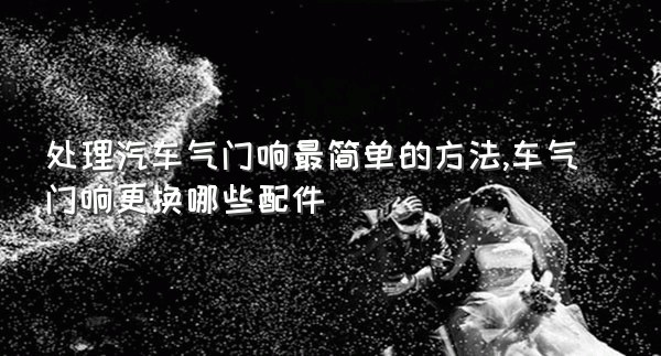 处理汽车气门响最简单的方法,车气门响更换哪些配件