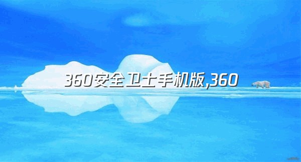 360安全卫士手机版,360