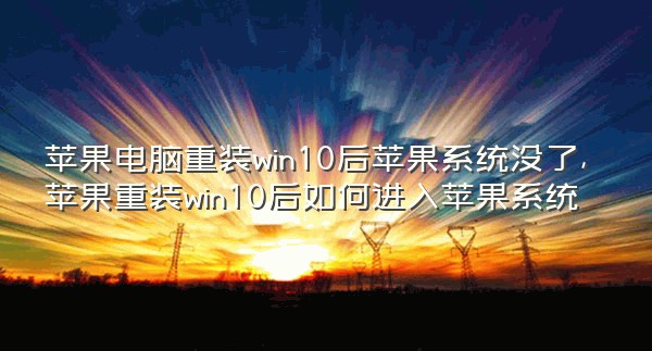 苹果电脑重装win10后苹果系统没了,苹果重装win10后如何进入苹果系统