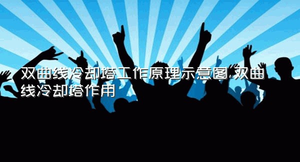 双曲线冷却塔工作原理示意图,双曲线冷却塔作用