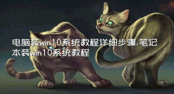 电脑装win10系统教程详细步骤,笔记本装win10系统教程