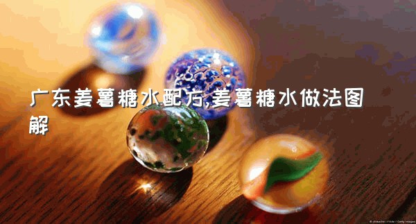 广东姜薯糖水配方,姜薯糖水做法图解