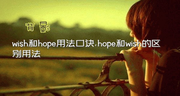 wish和hope用法口诀,hope和wish的区别用法