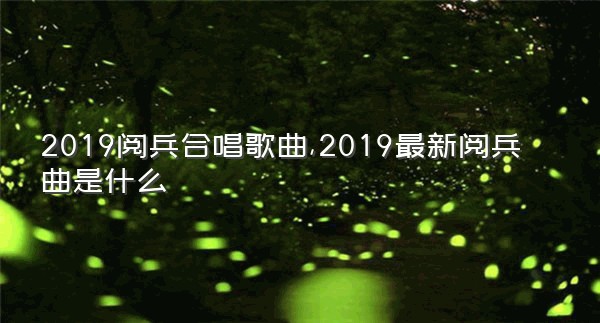 2019阅兵合唱歌曲,2019最新阅兵曲是什么