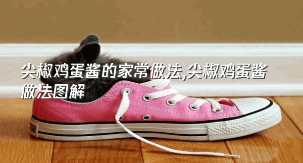 尖椒鸡蛋酱的家常做法,尖椒鸡蛋酱做法图解