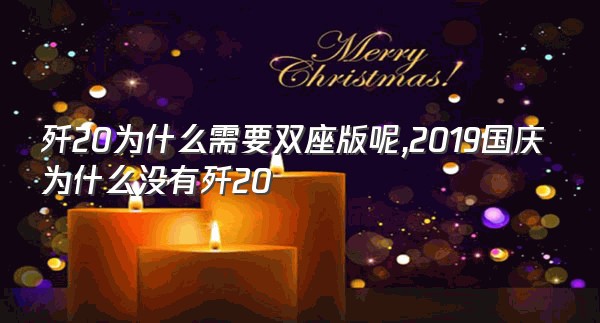 歼20为什么需要双座版呢,2019国庆为什么没有歼20