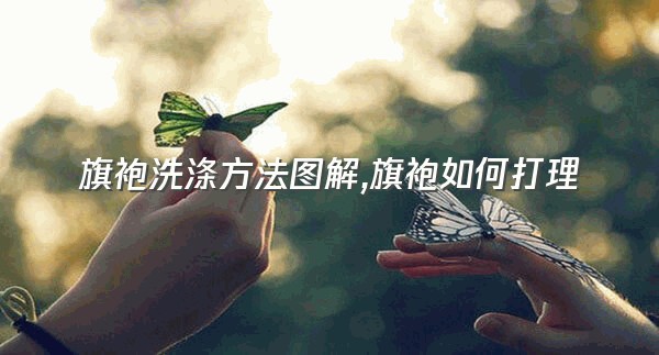 旗袍洗涤方法图解,旗袍如何打理