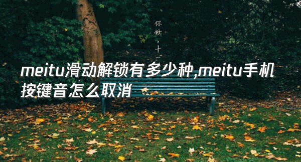 meitu滑动解锁有多少种,meitu手机按键音怎么取消