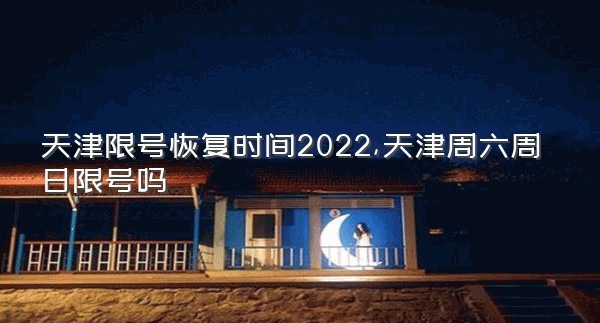 天津限号恢复时间2022,天津周六周日限号吗
