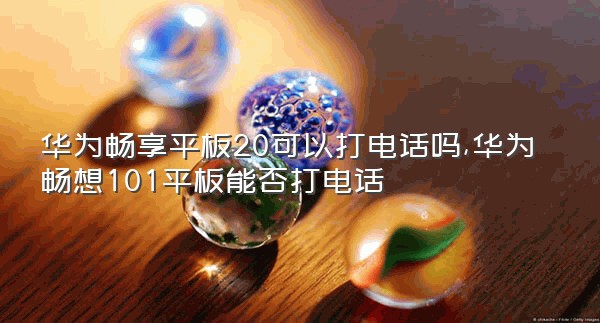 华为畅享平板20可以打电话吗,华为畅想101平板能否打电话